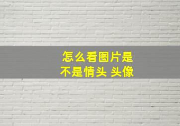 怎么看图片是不是情头 头像